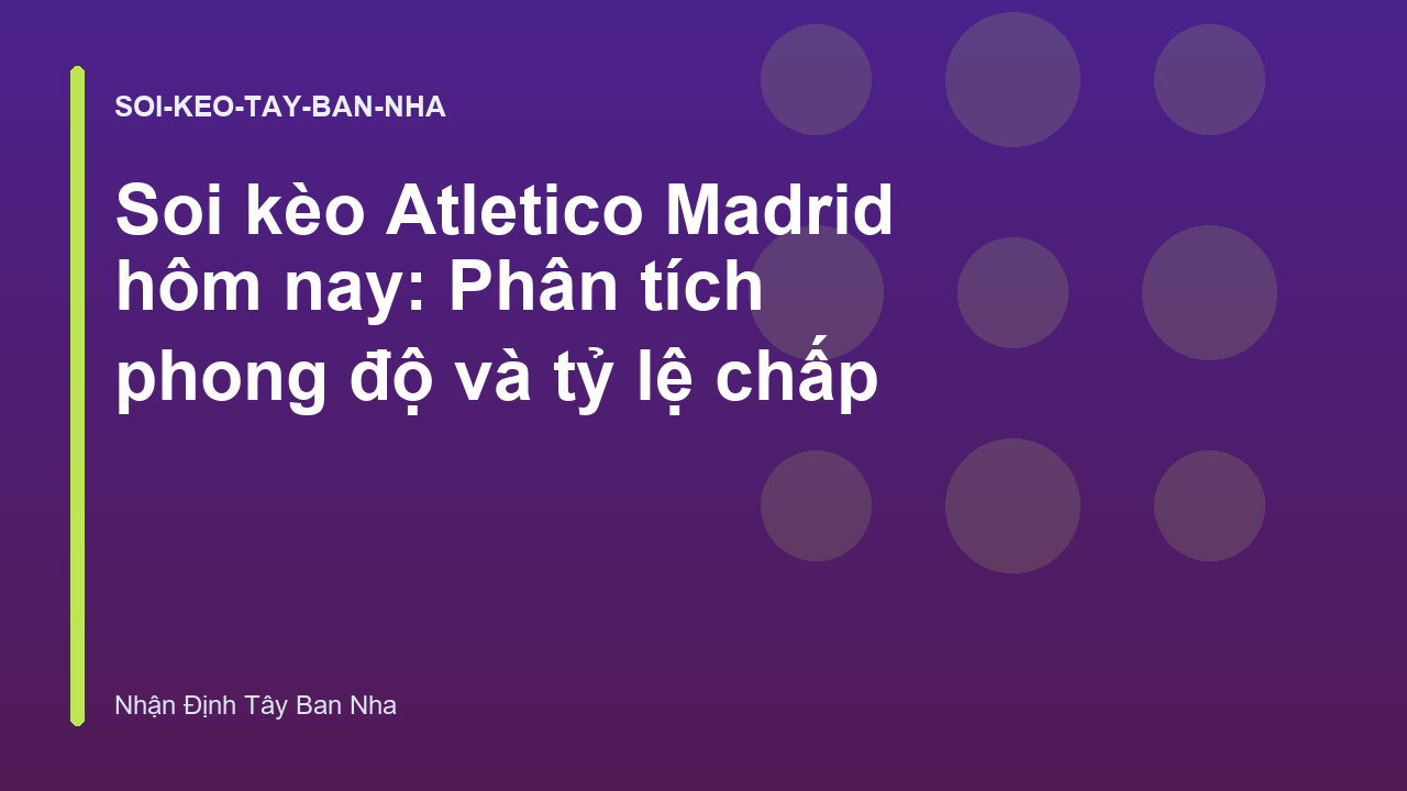 Soi kèo Atletico Madrid hôm nay: Phân tích phong độ và tỷ lệ chấp